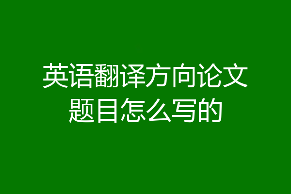 英语翻译方向论文题目怎么写的