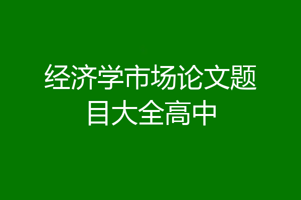 经济学市场论文题目大全高中
