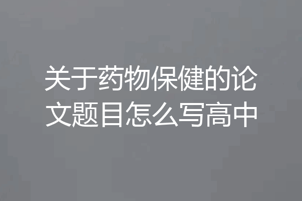 关于药物保健的论文题目怎么写高中