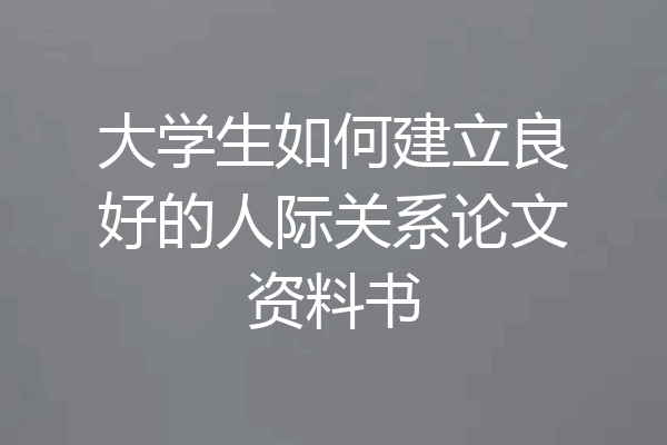 大学生如何建立良好的人际关系论文资料书