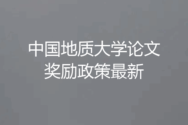 中国地质大学论文奖励政策最新