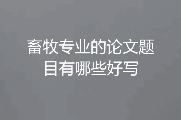 畜牧专业的论文题目有哪些好写