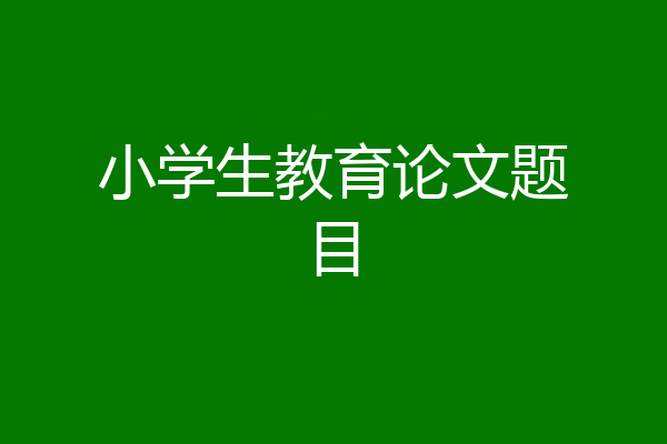 小学生教育论文题目