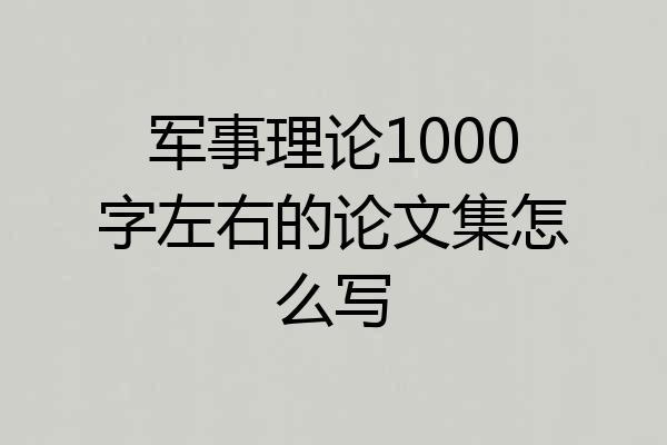军事理论1000字左右的论文集怎么写