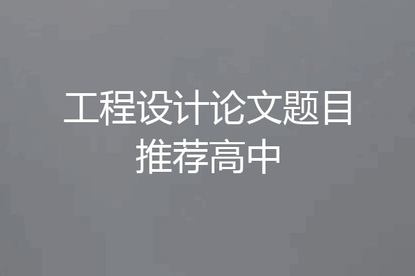 工程设计论文题目推荐高中