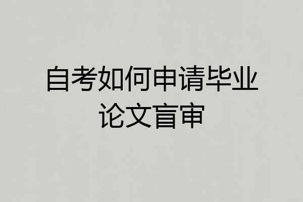 自考如何申请毕业论文盲审