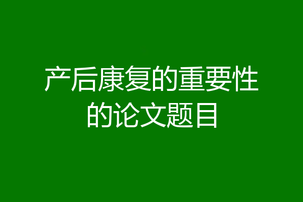 产后康复的重要性的论文题目