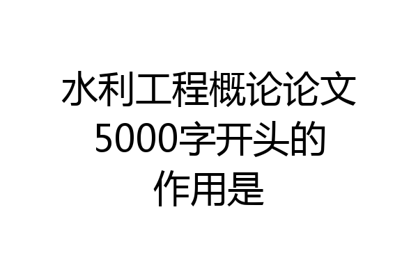 水利工程概论论文5000字开头的作用是