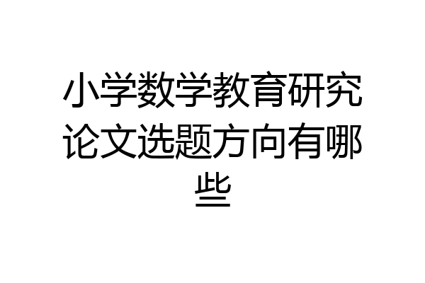 小学数学教育研究论文选题方向有哪些