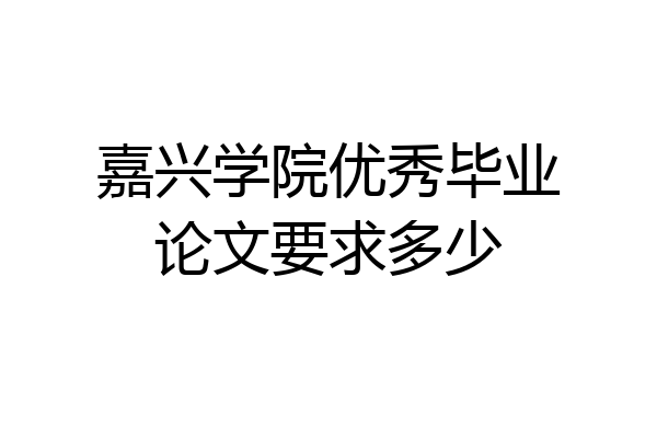 嘉兴学院优秀毕业论文要求多少