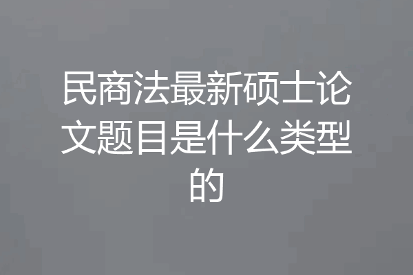 民商法最新硕士论文题目是什么类型的