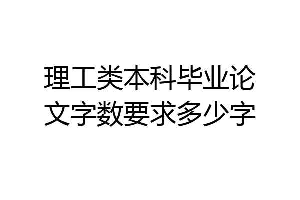 理工类本科毕业论文字数要求多少字