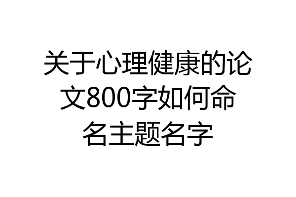关于心理健康的论文800字如何命名主题名字
