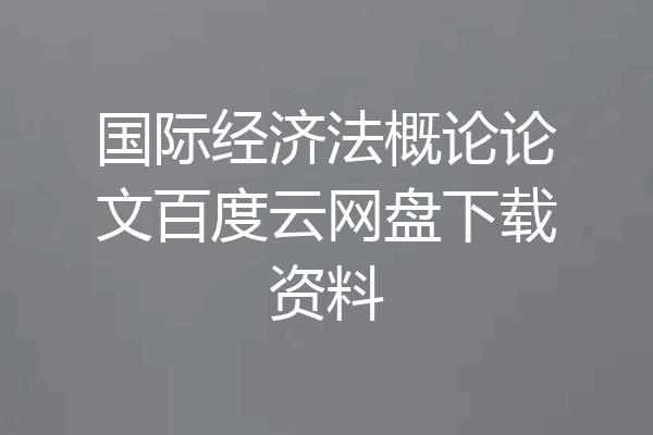 国际经济法概论论文百度云网盘下载资料