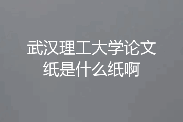 武汉理工大学论文纸是什么纸啊