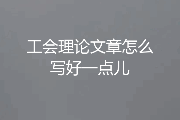 工会理论文章怎么写好一点儿