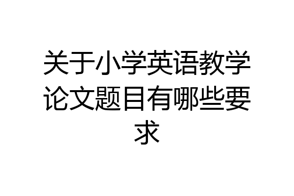 关于小学英语教学论文题目有哪些要求