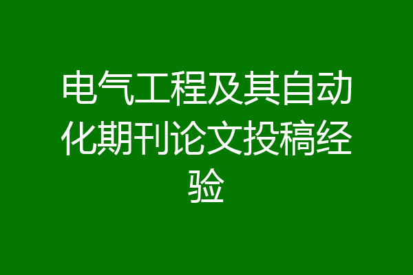 电气工程及其自动化期刊论文投稿经验