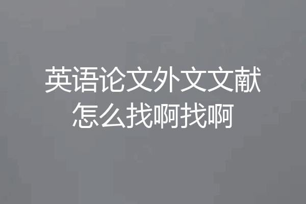 英语论文外文文献怎么找啊找啊