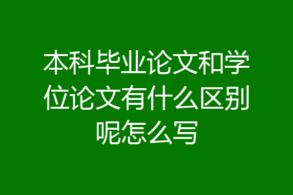 本科毕业论文和学位论文有什么区别呢怎么写