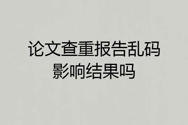 论文查重报告乱码影响结果吗