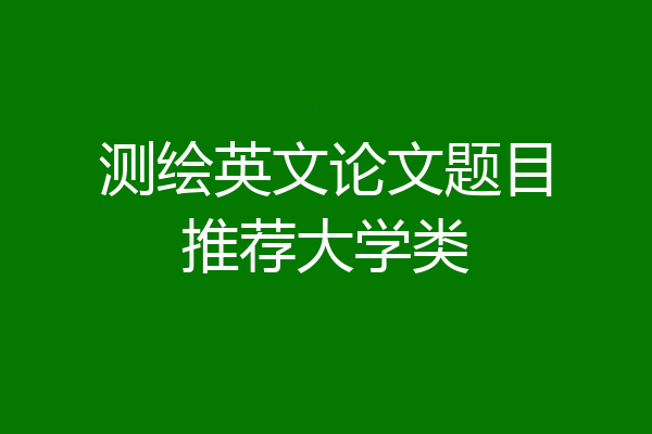 测绘英文论文题目推荐大学类