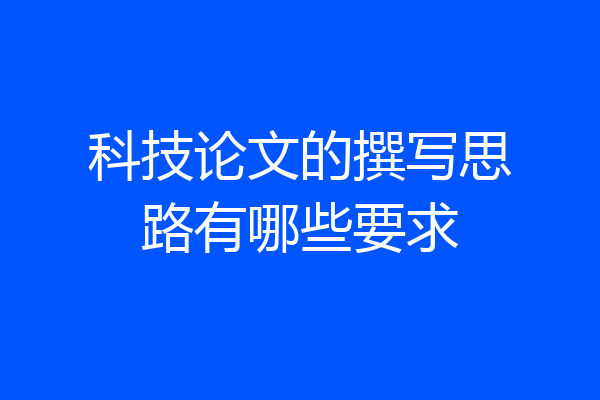 科技论文的撰写思路有哪些要求