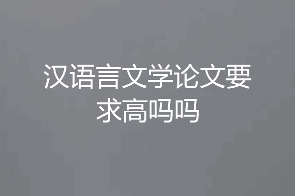 汉语言文学论文要求高吗吗