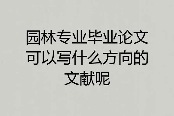 园林专业毕业论文可以写什么方向的文献呢