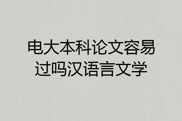 电大本科论文容易过吗汉语言文学