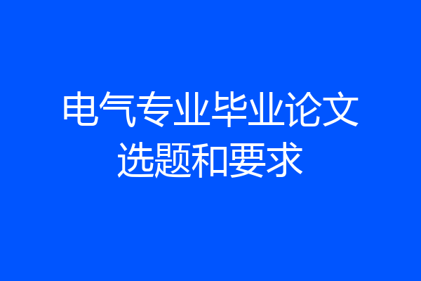 电气专业毕业论文选题和要求