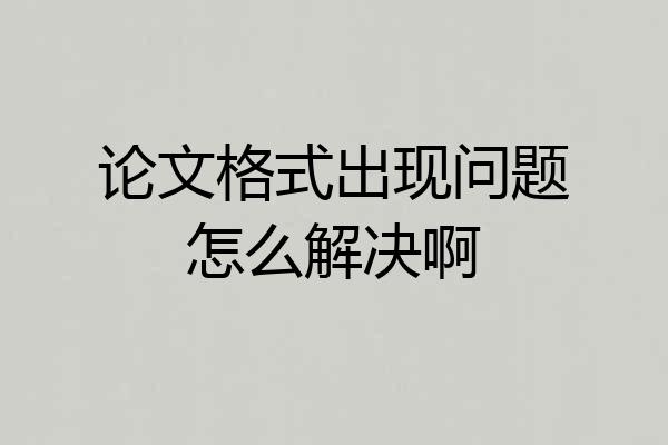 论文格式出现问题怎么解决啊