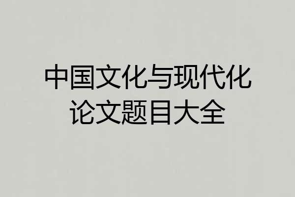 中国文化与现代化论文题目大全
