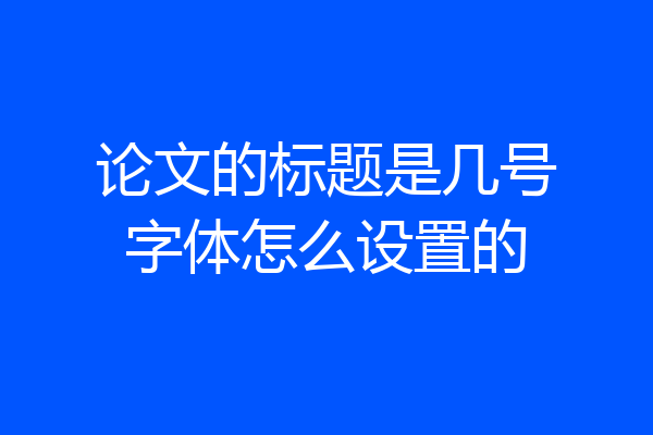 论文的标题是几号字体怎么设置的