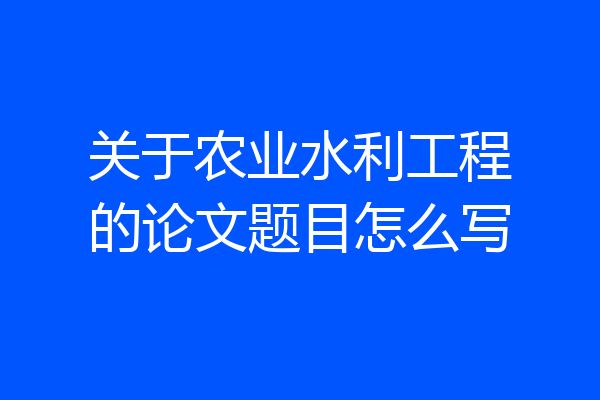 关于农业水利工程的论文题目怎么写