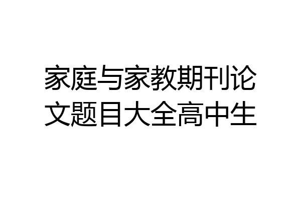 家庭与家教期刊论文题目大全高中生