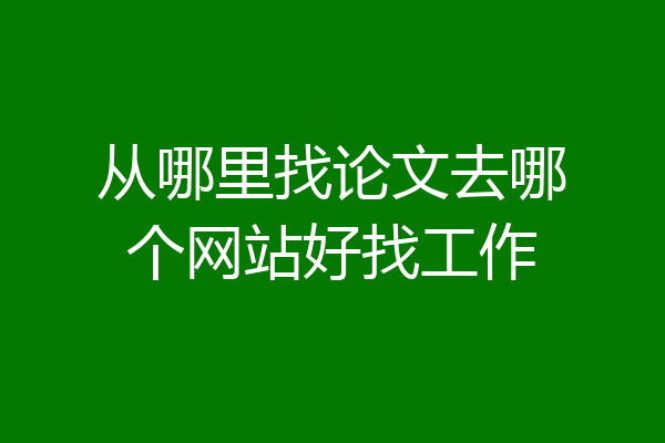 从哪里找论文去哪个网站好找工作