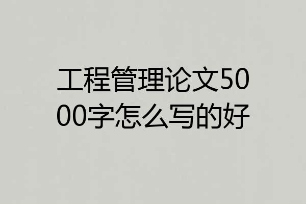 工程管理论文5000字怎么写的好