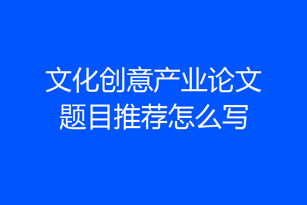 文化创意产业论文题目推荐怎么写