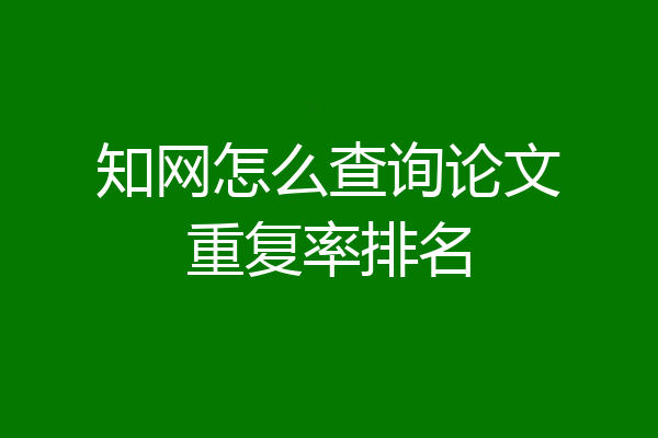 知网怎么查询论文重复率排名
