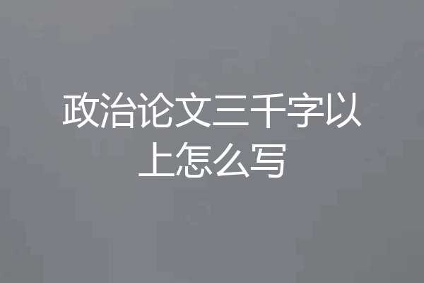 政治论文三千字以上怎么写