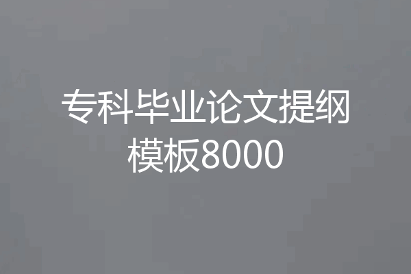 专科毕业论文提纲模板8000
