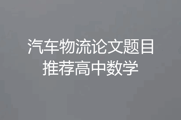汽车物流论文题目推荐高中数学