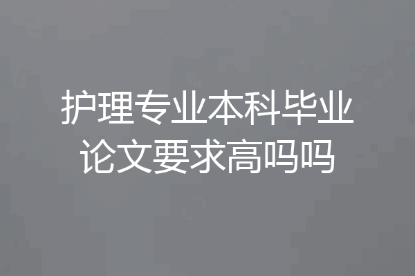护理专业本科毕业论文要求高吗吗