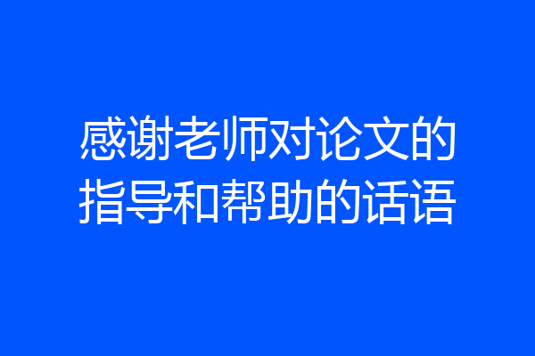 感谢老师对论文的指导和帮助的话语