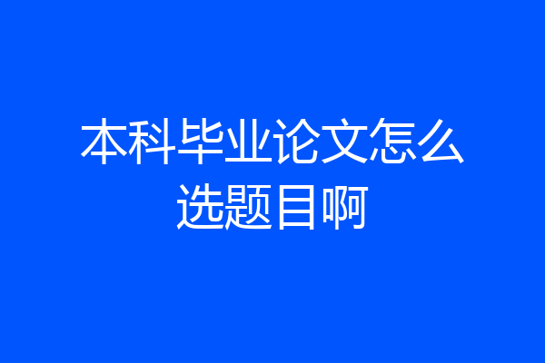本科毕业论文怎么选题目啊