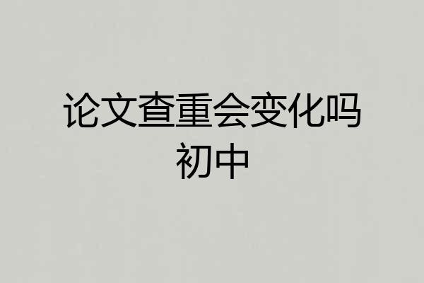 论文查重会变化吗初中