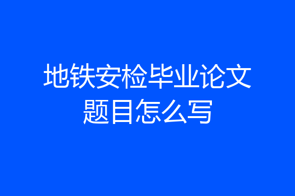 地铁安检毕业论文题目怎么写