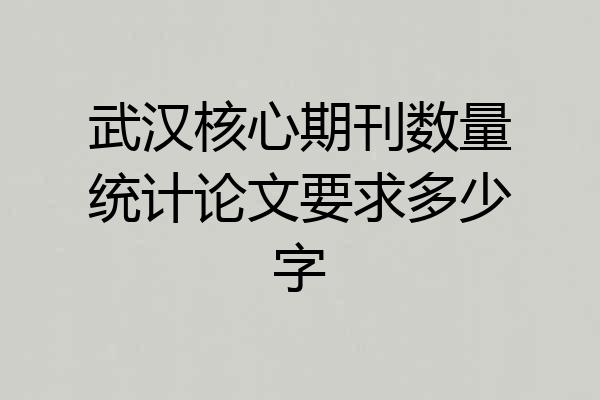 武汉核心期刊数量统计论文要求多少字