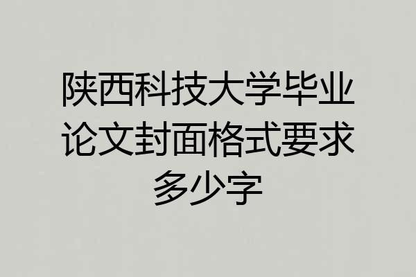 陕西科技大学毕业论文封面格式要求多少字
